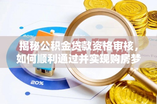 梅列揭秘公积金贷款资格审核，如何顺利通过并实现购房梦想