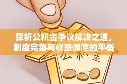 梅列探析公积金争议解决之道，制度完善与权益保障的平衡点