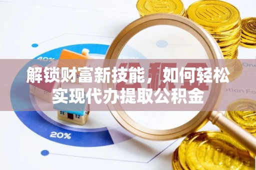 梅列解锁财富新技能，如何轻松实现代办提取公积金