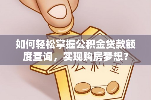梅列如何轻松掌握公积金贷款额度查询，实现购房梦想？