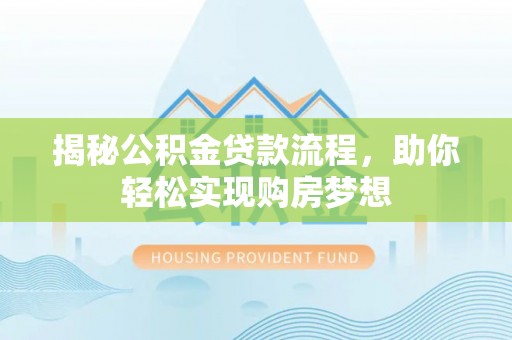 梅列揭秘公积金贷款流程，助你轻松实现购房梦想