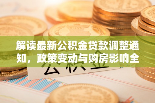 梅列解读最新公积金贷款调整通知，政策变动与购房影响全解析