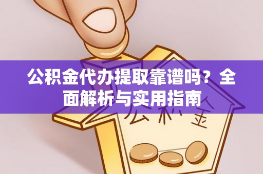 梅列公积金代办提取靠谱吗？全面解析与实用指南
