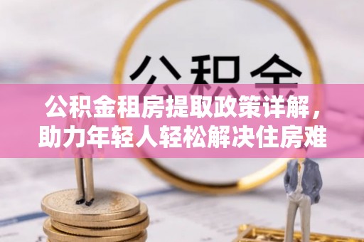梅列公积金租房提取政策详解，助力年轻人轻松解决住房难题