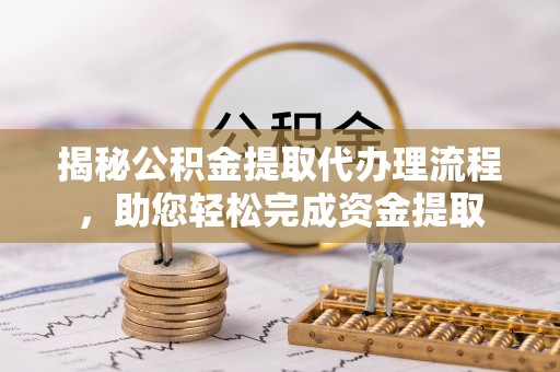 梅列揭秘公积金提取代办理流程，助您轻松完成资金提取