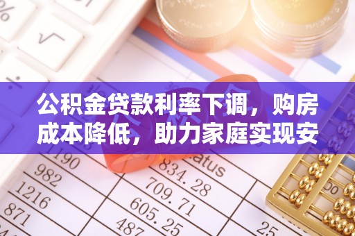 梅列公积金贷款利率下调，购房成本降低，助力家庭实现安居梦