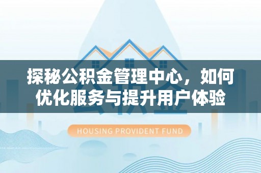 梅列探秘公积金管理中心，如何优化服务与提升用户体验
