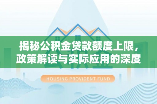 梅列揭秘公积金贷款额度上限，政策解读与实际应用的深度分析