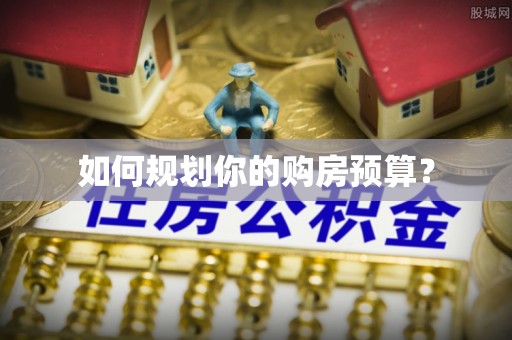梅列如何规划你的购房预算？