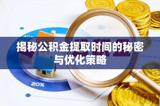 梅列揭秘公积金提取时间的秘密与优化策略