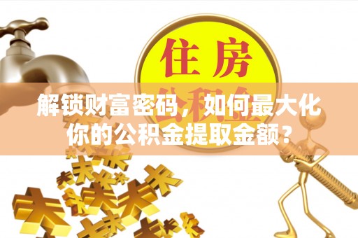 梅列解锁财富密码，如何最大化你的公积金提取金额？