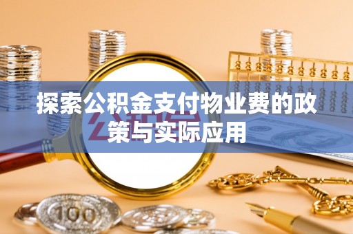 梅列探索公积金支付物业费的政策与实际应用