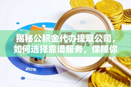 梅列揭秘公积金代办提取公司，如何选择靠谱服务，保障你的资金安全