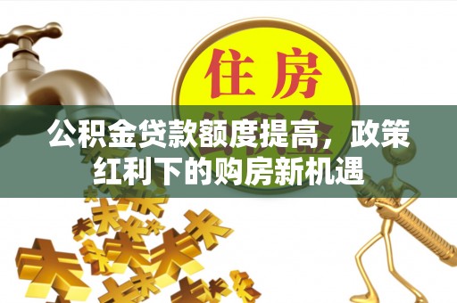 梅列公积金贷款额度提高，政策红利下的购房新机遇