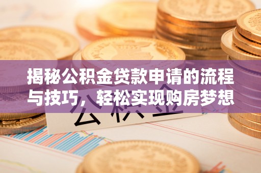 梅列揭秘公积金贷款申请的流程与技巧，轻松实现购房梦想
