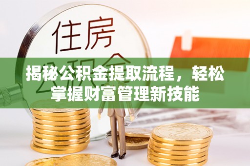 梅列揭秘公积金提取流程，轻松掌握财富管理新技能