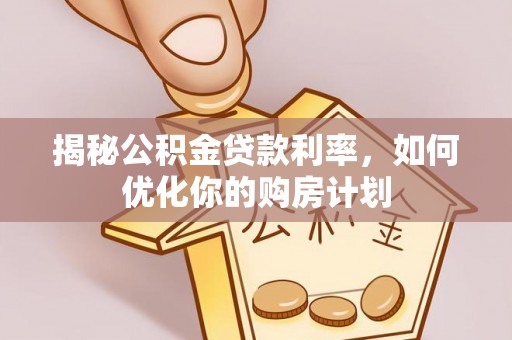 梅列揭秘公积金贷款利率，如何优化你的购房计划