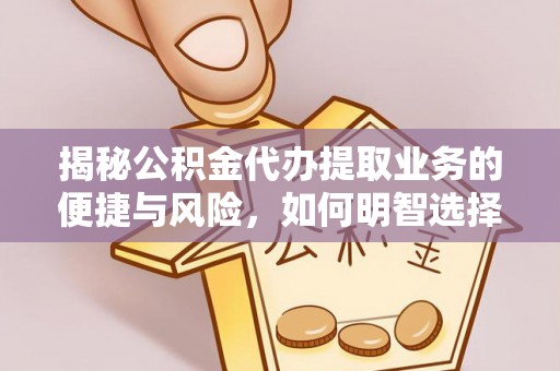 梅列揭秘公积金代办提取业务的便捷与风险，如何明智选择？