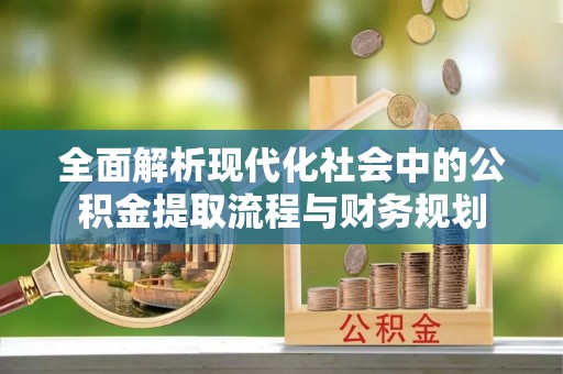 梅列全面解析现代化社会中的公积金提取流程与财务规划