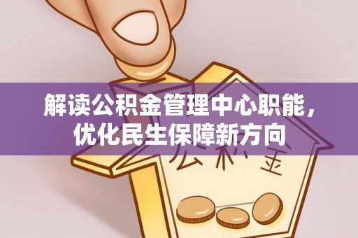 梅列解读公积金管理中心职能，优化民生保障新方向