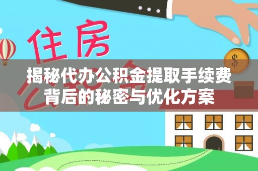 梅列揭秘代办公积金提取手续费背后的秘密与优化方案