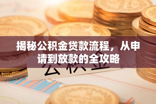 梅列揭秘公积金贷款流程，从申请到放款的全攻略
