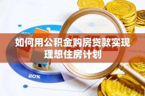 梅列如何用公积金购房贷款实现理想住房计划