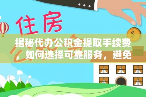 梅列揭秘代办公积金提取手续费，如何选择可靠服务，避免隐形陷阱