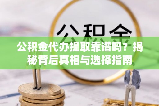 梅列公积金代办提取靠谱吗？揭秘背后真相与选择指南