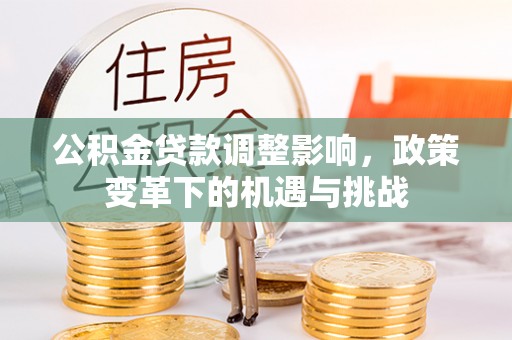 梅列公积金贷款调整影响，政策变革下的机遇与挑战