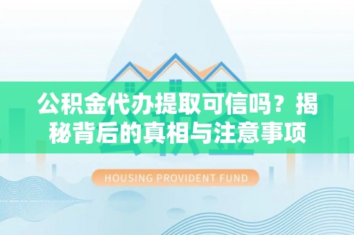 梅列公积金代办提取可信吗？揭秘背后的真相与注意事项