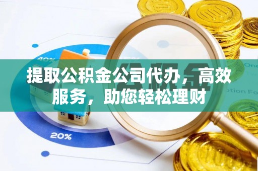 梅列提取公积金公司代办，高效服务，助您轻松理财