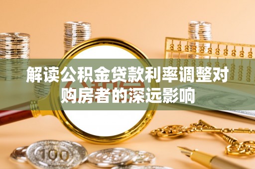 梅列解读公积金贷款利率调整对购房者的深远影响