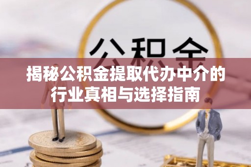 梅列揭秘公积金提取代办中介的行业真相与选择指南