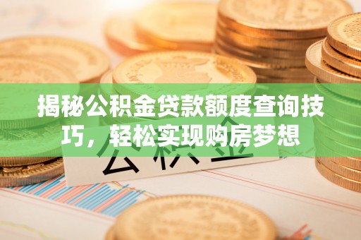 梅列揭秘公积金贷款额度查询技巧，轻松实现购房梦想