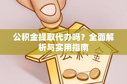 梅列公积金提取代办吗？全面解析与实用指南