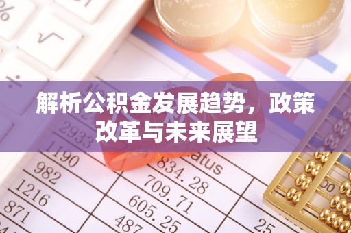 梅列解析公积金发展趋势，政策改革与未来展望