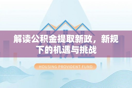梅列解读公积金提取新政，新规下的机遇与挑战