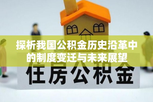 梅列探析我国公积金历史沿革中的制度变迁与未来展望