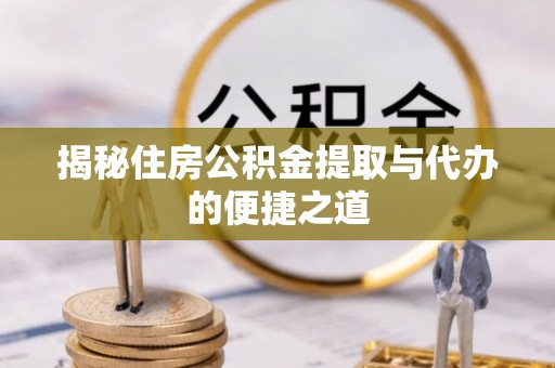 梅列揭秘住房公积金提取与代办的便捷之道