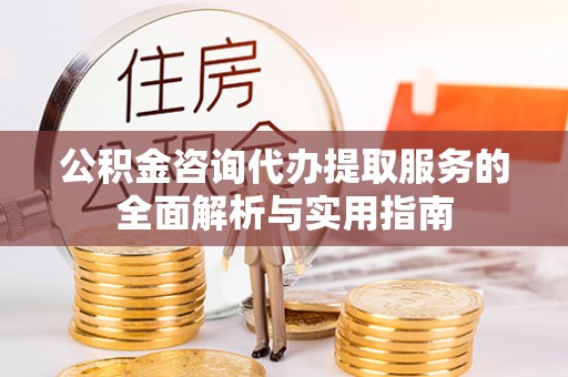 梅列公积金咨询代办提取服务的全面解析与实用指南