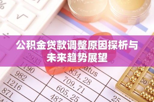梅列公积金贷款调整原因探析与未来趋势展望