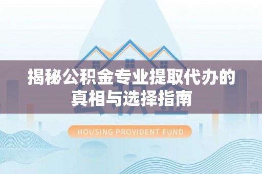 梅列揭秘公积金专业提取代办的真相与选择指南