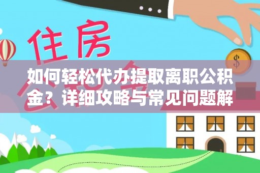 梅列如何轻松代办提取离职公积金？详细攻略与常见问题解析