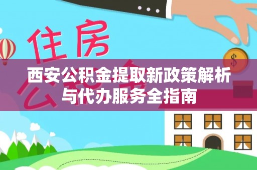 梅列西安公积金提取新政策解析与代办服务全指南