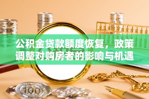 梅列公积金贷款额度恢复，政策调整对购房者的影响与机遇