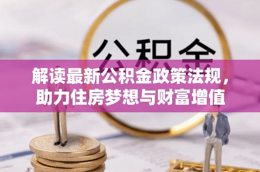 梅列解读最新公积金政策法规，助力住房梦想与财富增值