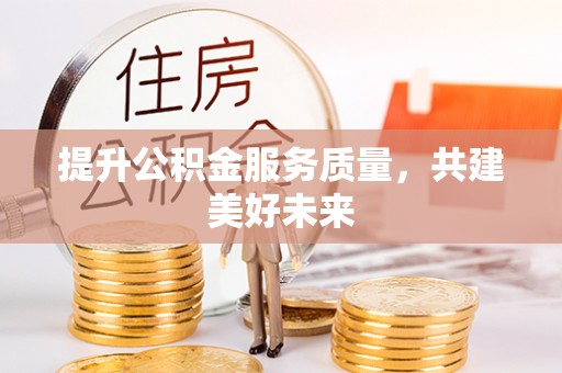 梅列提升公积金服务质量，共建美好未来