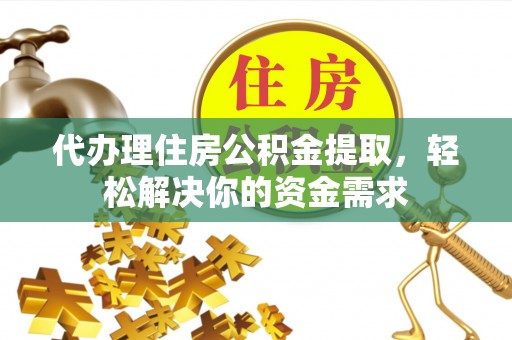 梅列代办理住房公积金提取，轻松解决你的资金需求