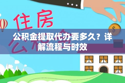 梅列公积金提取代办要多久？详解流程与时效